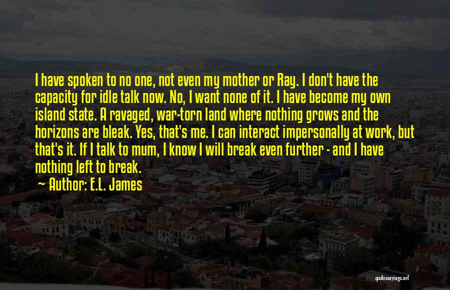 E.L. James Quotes: I Have Spoken To No One, Not Even My Mother Or Ray. I Don't Have The Capacity For Idle Talk