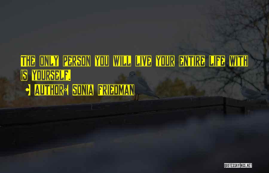 Sonia Friedman Quotes: The Only Person You Will Live Your Entire Life With Is Yourself.