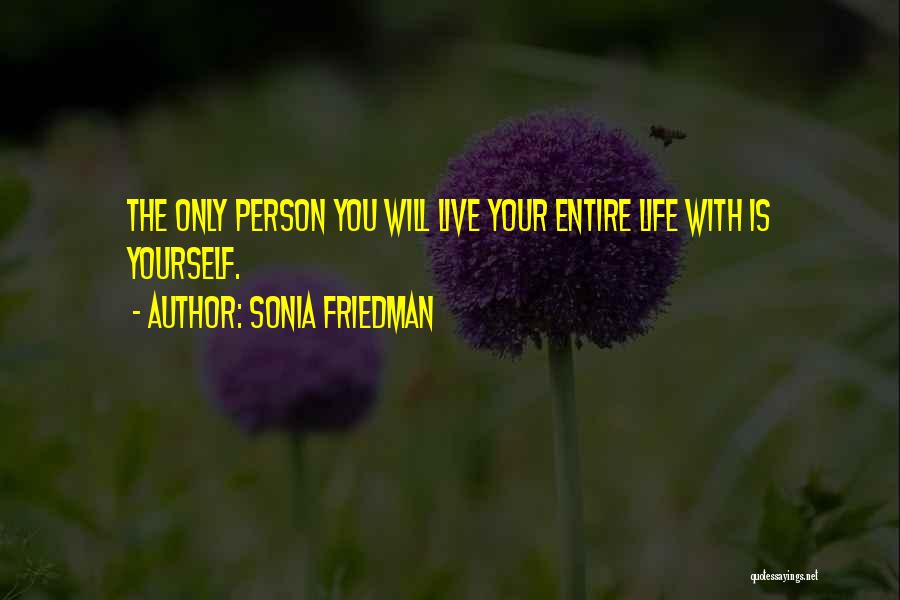 Sonia Friedman Quotes: The Only Person You Will Live Your Entire Life With Is Yourself.