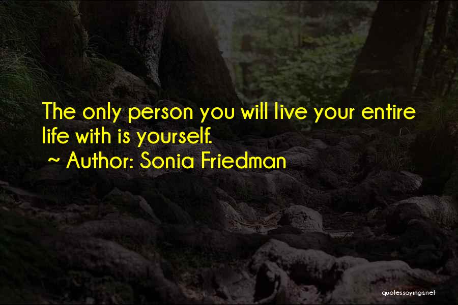 Sonia Friedman Quotes: The Only Person You Will Live Your Entire Life With Is Yourself.