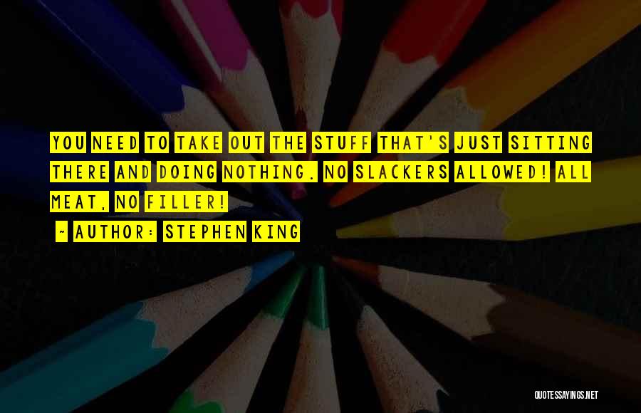 Stephen King Quotes: You Need To Take Out The Stuff That's Just Sitting There And Doing Nothing. No Slackers Allowed! All Meat, No