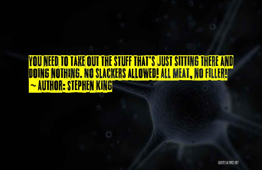 Stephen King Quotes: You Need To Take Out The Stuff That's Just Sitting There And Doing Nothing. No Slackers Allowed! All Meat, No