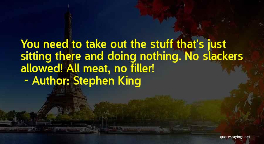 Stephen King Quotes: You Need To Take Out The Stuff That's Just Sitting There And Doing Nothing. No Slackers Allowed! All Meat, No