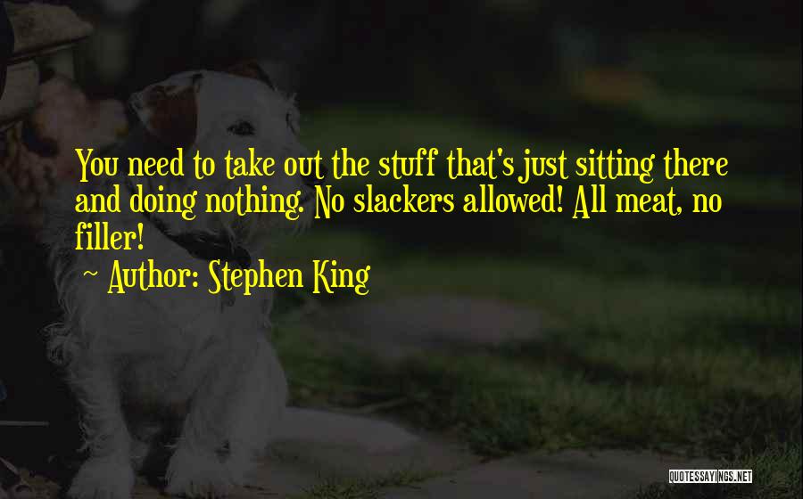 Stephen King Quotes: You Need To Take Out The Stuff That's Just Sitting There And Doing Nothing. No Slackers Allowed! All Meat, No