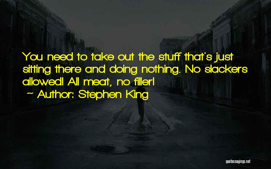 Stephen King Quotes: You Need To Take Out The Stuff That's Just Sitting There And Doing Nothing. No Slackers Allowed! All Meat, No