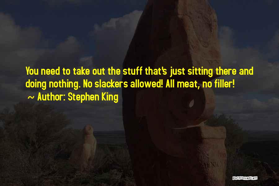 Stephen King Quotes: You Need To Take Out The Stuff That's Just Sitting There And Doing Nothing. No Slackers Allowed! All Meat, No