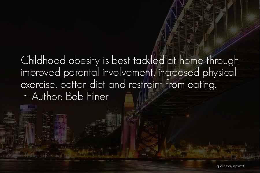 Bob Filner Quotes: Childhood Obesity Is Best Tackled At Home Through Improved Parental Involvement, Increased Physical Exercise, Better Diet And Restraint From Eating.