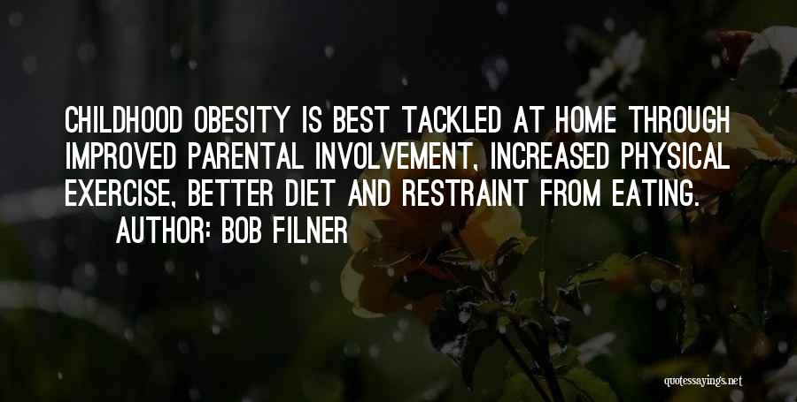 Bob Filner Quotes: Childhood Obesity Is Best Tackled At Home Through Improved Parental Involvement, Increased Physical Exercise, Better Diet And Restraint From Eating.