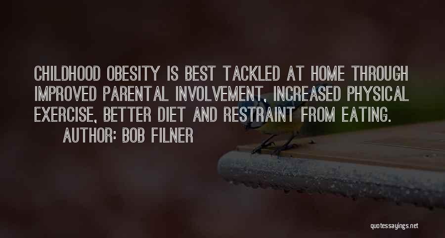Bob Filner Quotes: Childhood Obesity Is Best Tackled At Home Through Improved Parental Involvement, Increased Physical Exercise, Better Diet And Restraint From Eating.