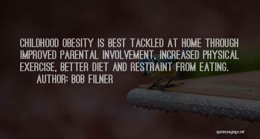 Bob Filner Quotes: Childhood Obesity Is Best Tackled At Home Through Improved Parental Involvement, Increased Physical Exercise, Better Diet And Restraint From Eating.