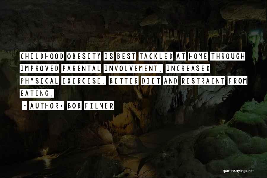 Bob Filner Quotes: Childhood Obesity Is Best Tackled At Home Through Improved Parental Involvement, Increased Physical Exercise, Better Diet And Restraint From Eating.