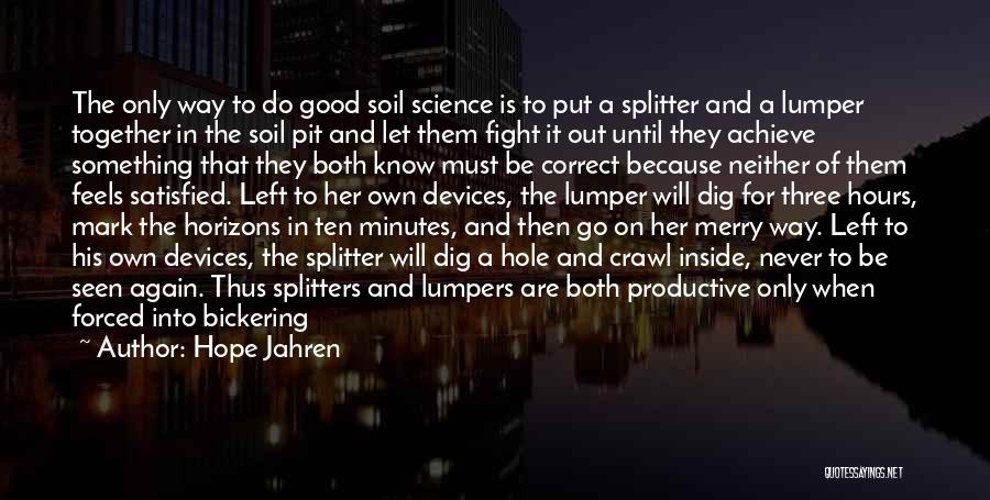 Hope Jahren Quotes: The Only Way To Do Good Soil Science Is To Put A Splitter And A Lumper Together In The Soil