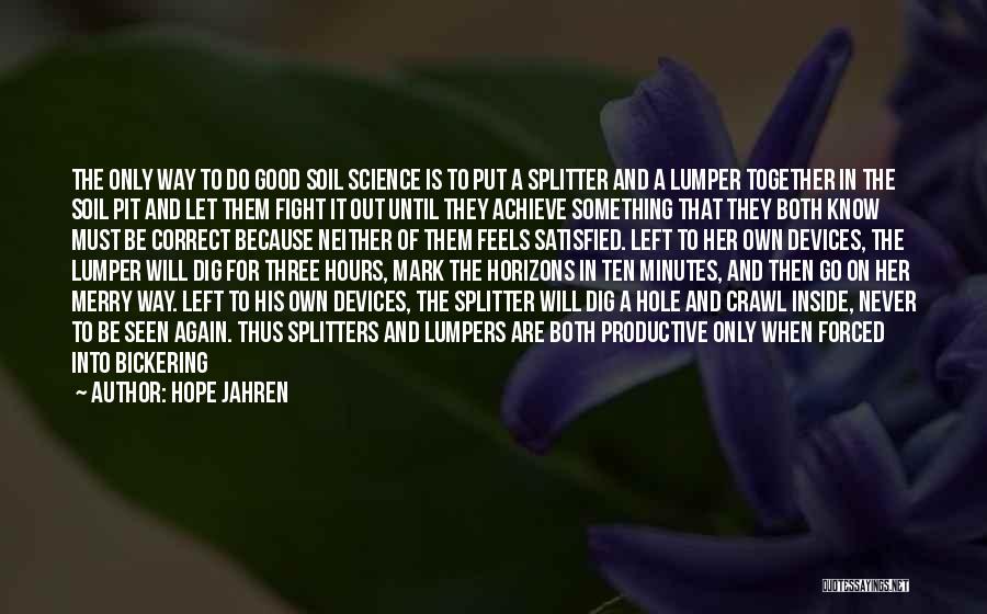 Hope Jahren Quotes: The Only Way To Do Good Soil Science Is To Put A Splitter And A Lumper Together In The Soil