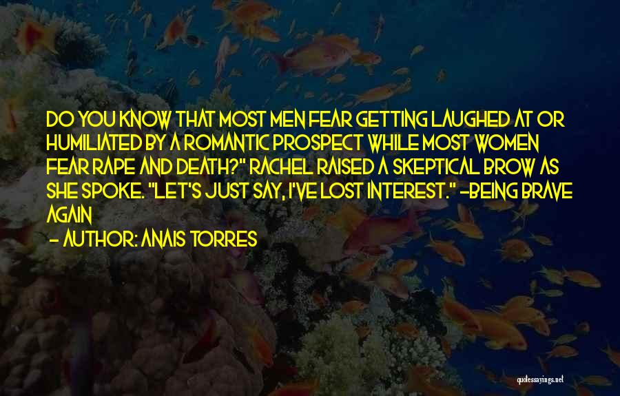 Anais Torres Quotes: Do You Know That Most Men Fear Getting Laughed At Or Humiliated By A Romantic Prospect While Most Women Fear