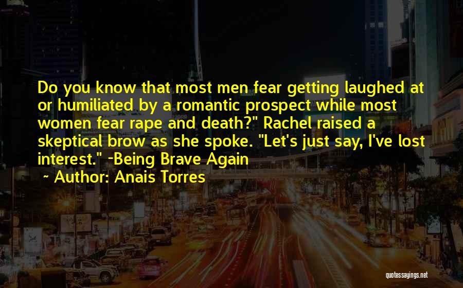 Anais Torres Quotes: Do You Know That Most Men Fear Getting Laughed At Or Humiliated By A Romantic Prospect While Most Women Fear