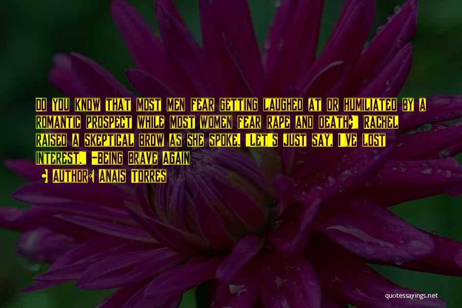 Anais Torres Quotes: Do You Know That Most Men Fear Getting Laughed At Or Humiliated By A Romantic Prospect While Most Women Fear