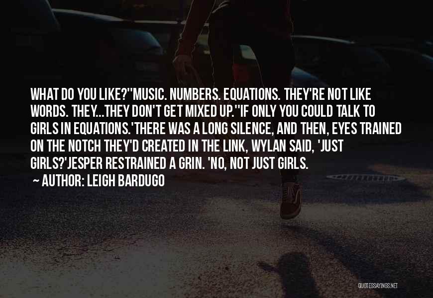 Leigh Bardugo Quotes: What Do You Like?''music. Numbers. Equations. They're Not Like Words. They...they Don't Get Mixed Up.''if Only You Could Talk To