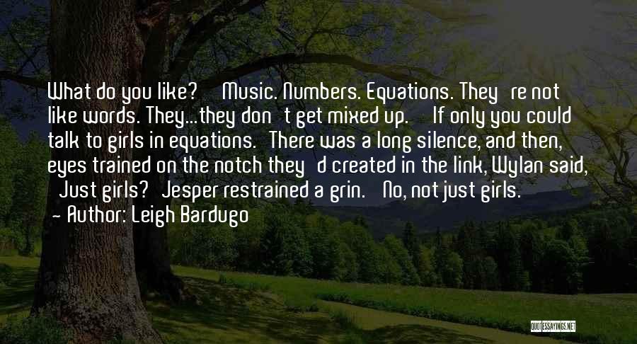 Leigh Bardugo Quotes: What Do You Like?''music. Numbers. Equations. They're Not Like Words. They...they Don't Get Mixed Up.''if Only You Could Talk To
