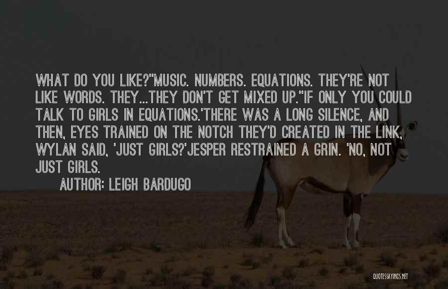 Leigh Bardugo Quotes: What Do You Like?''music. Numbers. Equations. They're Not Like Words. They...they Don't Get Mixed Up.''if Only You Could Talk To