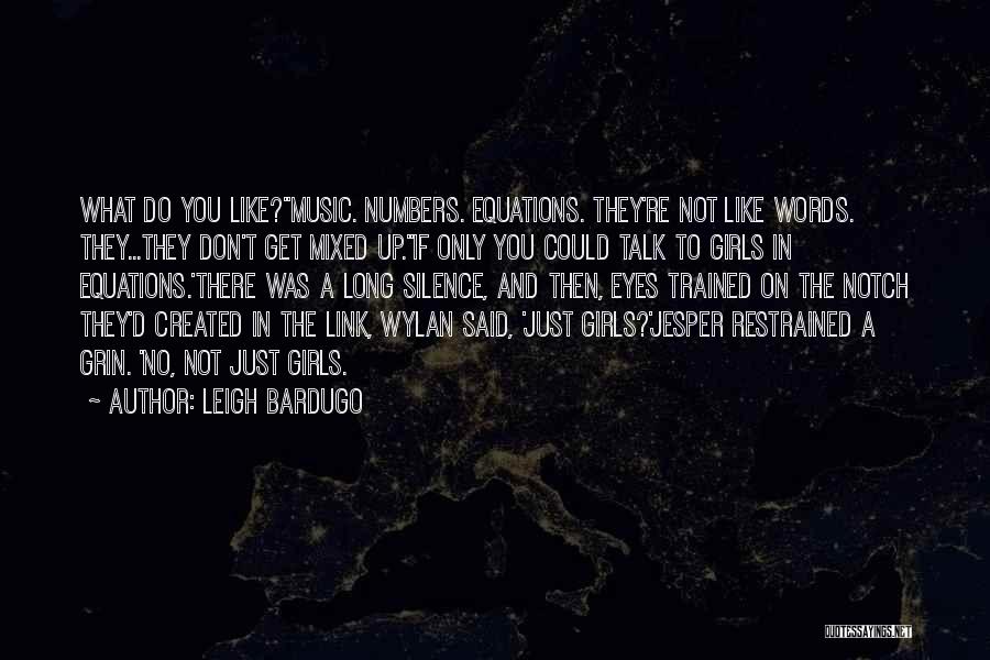 Leigh Bardugo Quotes: What Do You Like?''music. Numbers. Equations. They're Not Like Words. They...they Don't Get Mixed Up.''if Only You Could Talk To