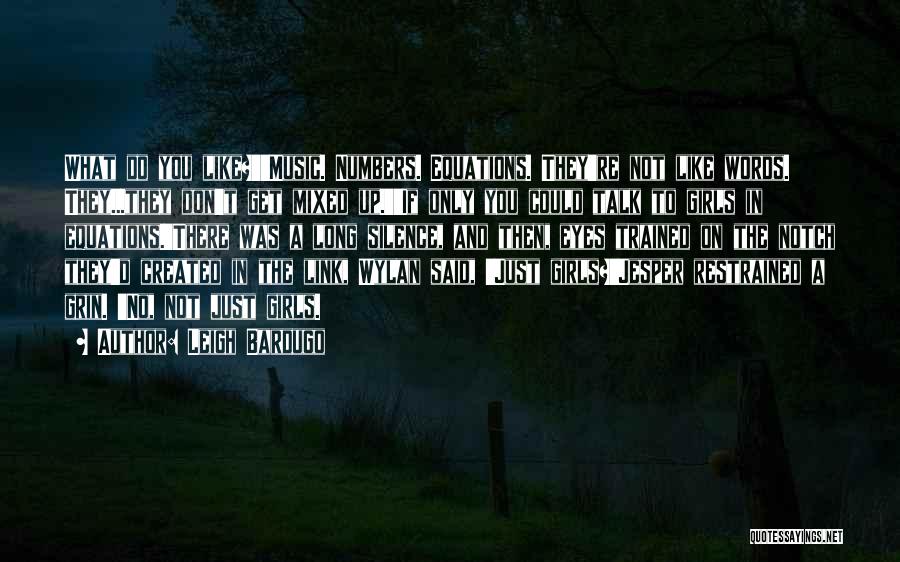 Leigh Bardugo Quotes: What Do You Like?''music. Numbers. Equations. They're Not Like Words. They...they Don't Get Mixed Up.''if Only You Could Talk To