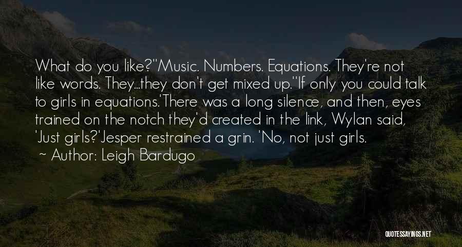 Leigh Bardugo Quotes: What Do You Like?''music. Numbers. Equations. They're Not Like Words. They...they Don't Get Mixed Up.''if Only You Could Talk To