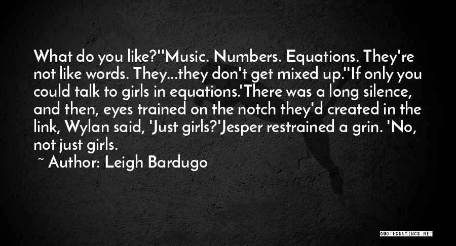 Leigh Bardugo Quotes: What Do You Like?''music. Numbers. Equations. They're Not Like Words. They...they Don't Get Mixed Up.''if Only You Could Talk To