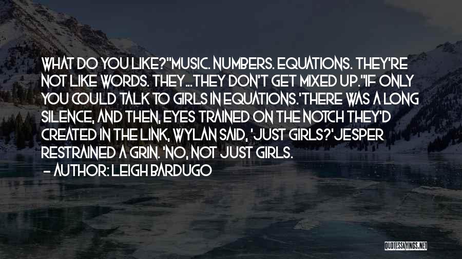 Leigh Bardugo Quotes: What Do You Like?''music. Numbers. Equations. They're Not Like Words. They...they Don't Get Mixed Up.''if Only You Could Talk To