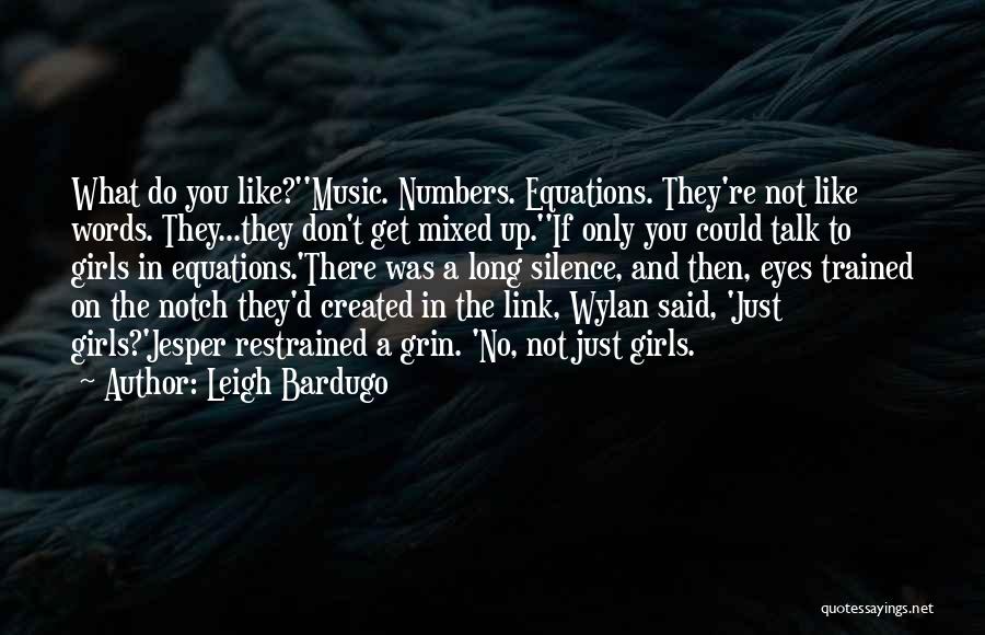 Leigh Bardugo Quotes: What Do You Like?''music. Numbers. Equations. They're Not Like Words. They...they Don't Get Mixed Up.''if Only You Could Talk To