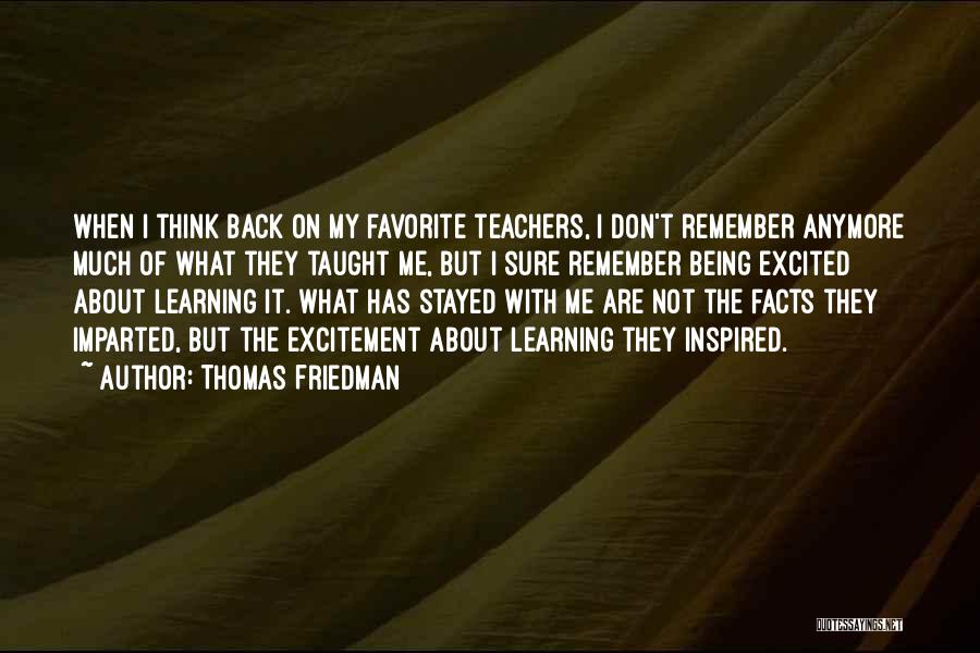 Thomas Friedman Quotes: When I Think Back On My Favorite Teachers, I Don't Remember Anymore Much Of What They Taught Me, But I