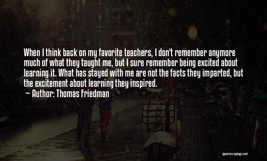 Thomas Friedman Quotes: When I Think Back On My Favorite Teachers, I Don't Remember Anymore Much Of What They Taught Me, But I