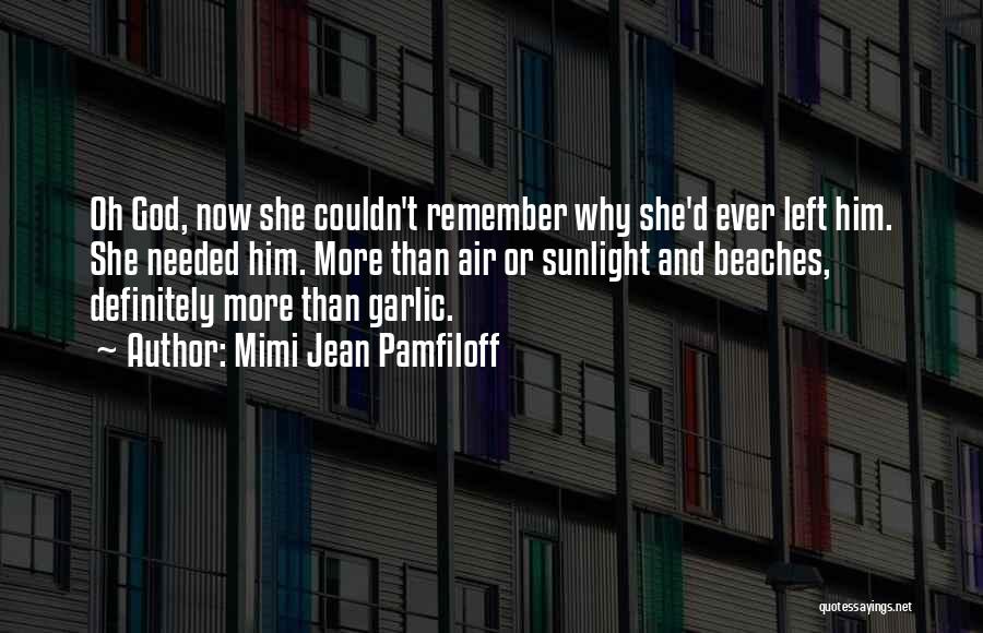 Mimi Jean Pamfiloff Quotes: Oh God, Now She Couldn't Remember Why She'd Ever Left Him. She Needed Him. More Than Air Or Sunlight And