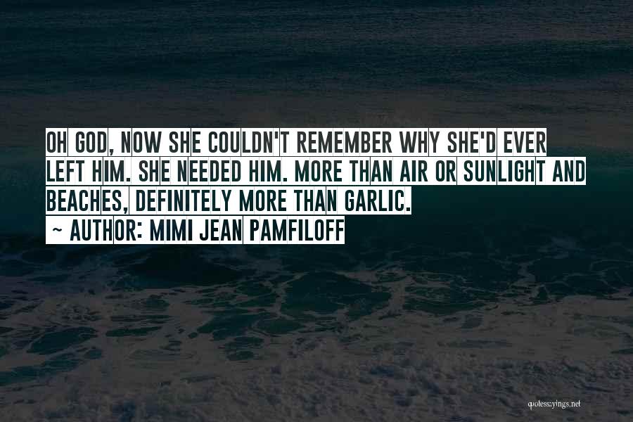 Mimi Jean Pamfiloff Quotes: Oh God, Now She Couldn't Remember Why She'd Ever Left Him. She Needed Him. More Than Air Or Sunlight And