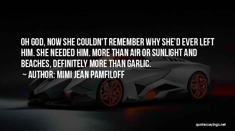 Mimi Jean Pamfiloff Quotes: Oh God, Now She Couldn't Remember Why She'd Ever Left Him. She Needed Him. More Than Air Or Sunlight And