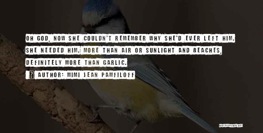 Mimi Jean Pamfiloff Quotes: Oh God, Now She Couldn't Remember Why She'd Ever Left Him. She Needed Him. More Than Air Or Sunlight And