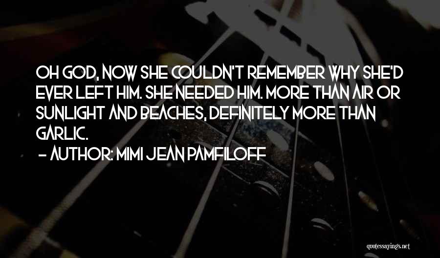 Mimi Jean Pamfiloff Quotes: Oh God, Now She Couldn't Remember Why She'd Ever Left Him. She Needed Him. More Than Air Or Sunlight And