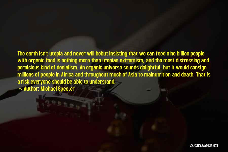 Michael Specter Quotes: The Earth Isn't Utopia And Never Will Bebut Insisting That We Can Feed Nine Billion People With Organic Food Is