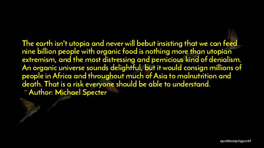 Michael Specter Quotes: The Earth Isn't Utopia And Never Will Bebut Insisting That We Can Feed Nine Billion People With Organic Food Is