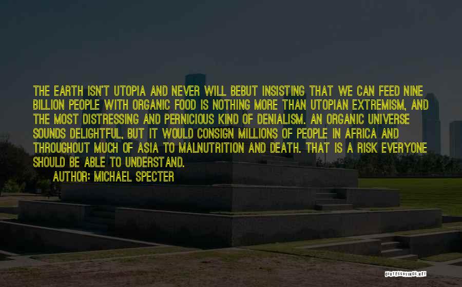 Michael Specter Quotes: The Earth Isn't Utopia And Never Will Bebut Insisting That We Can Feed Nine Billion People With Organic Food Is