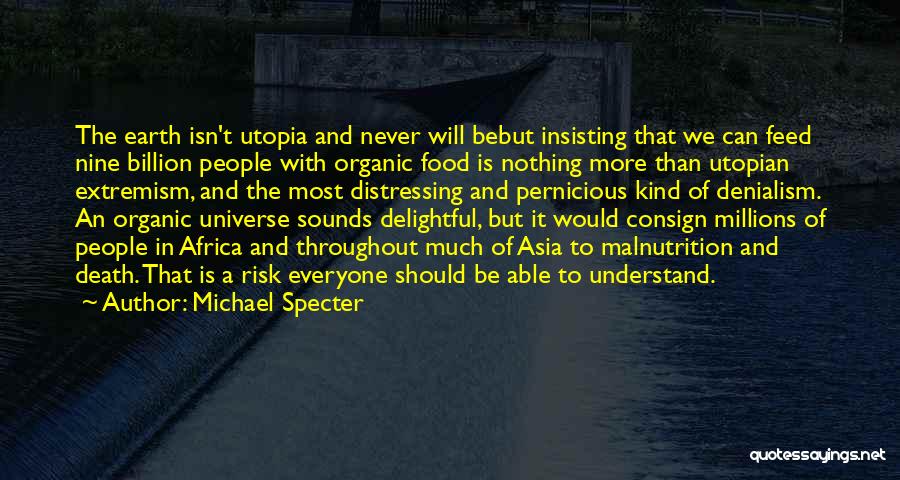 Michael Specter Quotes: The Earth Isn't Utopia And Never Will Bebut Insisting That We Can Feed Nine Billion People With Organic Food Is