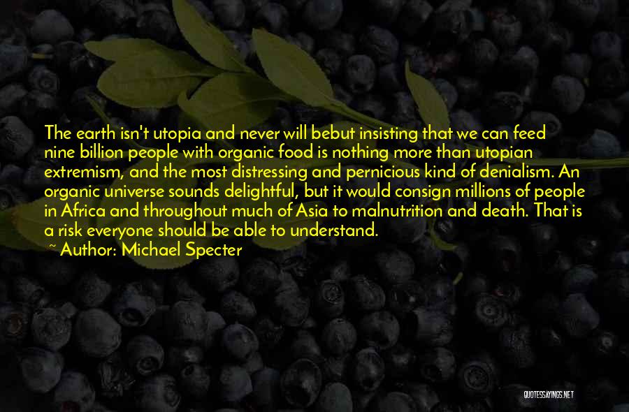 Michael Specter Quotes: The Earth Isn't Utopia And Never Will Bebut Insisting That We Can Feed Nine Billion People With Organic Food Is