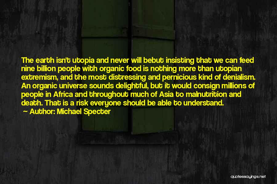 Michael Specter Quotes: The Earth Isn't Utopia And Never Will Bebut Insisting That We Can Feed Nine Billion People With Organic Food Is