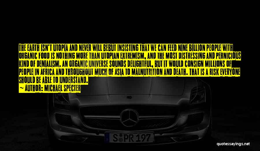 Michael Specter Quotes: The Earth Isn't Utopia And Never Will Bebut Insisting That We Can Feed Nine Billion People With Organic Food Is