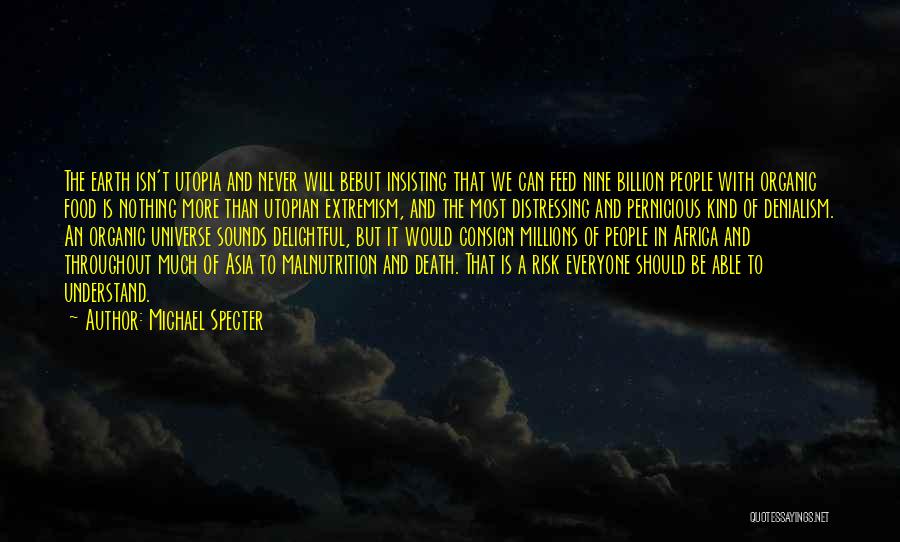 Michael Specter Quotes: The Earth Isn't Utopia And Never Will Bebut Insisting That We Can Feed Nine Billion People With Organic Food Is