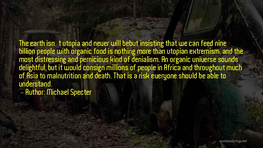 Michael Specter Quotes: The Earth Isn't Utopia And Never Will Bebut Insisting That We Can Feed Nine Billion People With Organic Food Is