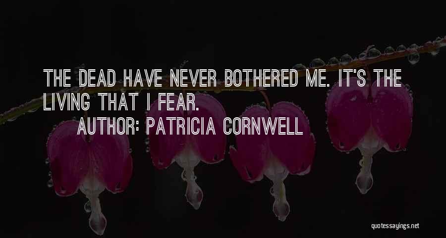 Patricia Cornwell Quotes: The Dead Have Never Bothered Me. It's The Living That I Fear.