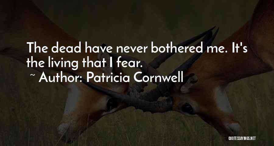 Patricia Cornwell Quotes: The Dead Have Never Bothered Me. It's The Living That I Fear.