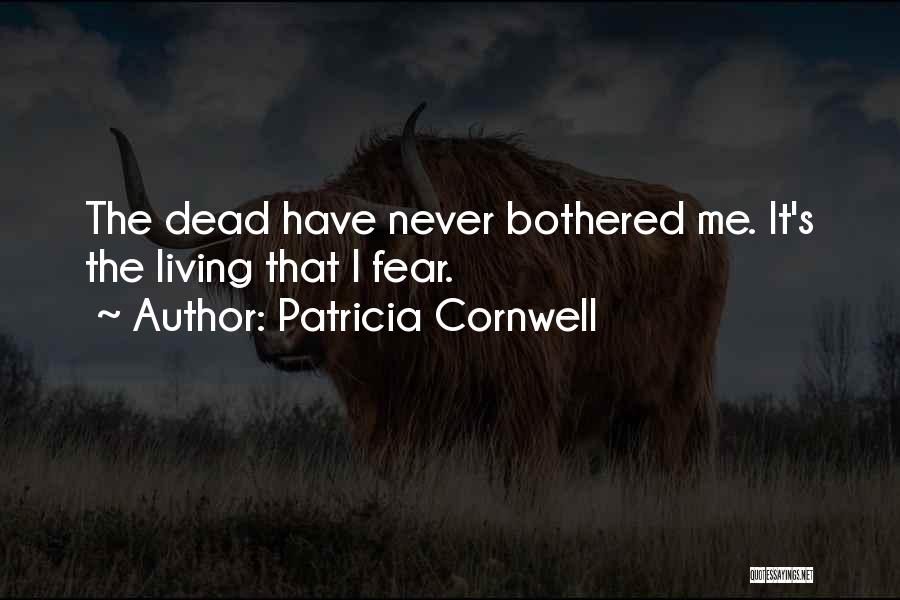 Patricia Cornwell Quotes: The Dead Have Never Bothered Me. It's The Living That I Fear.