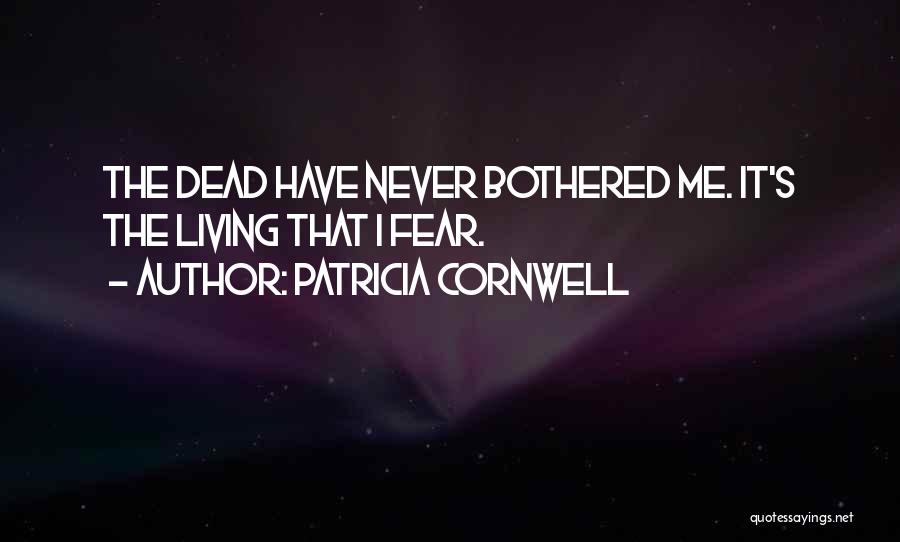 Patricia Cornwell Quotes: The Dead Have Never Bothered Me. It's The Living That I Fear.