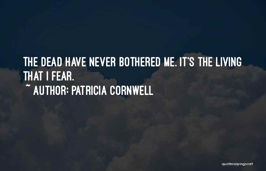 Patricia Cornwell Quotes: The Dead Have Never Bothered Me. It's The Living That I Fear.